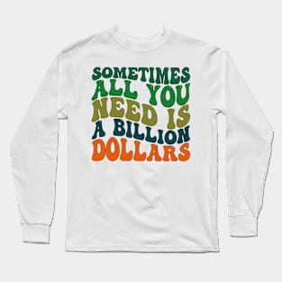 Sometimes All You Need is a Billion Dollars Long Sleeve T-Shirt